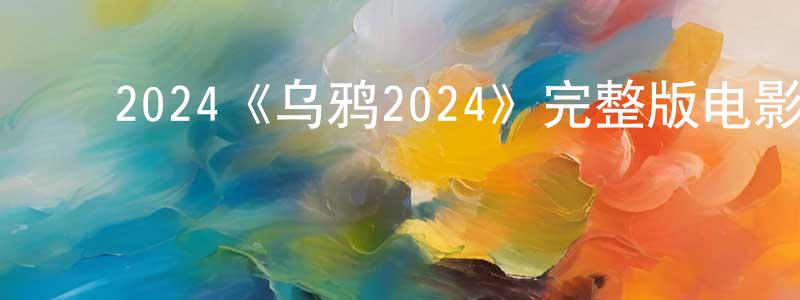 陈嗣佳的动漫综艺大全,2024《乌鸦2024》完整版电影/在线观看/百度云-美剧天堂